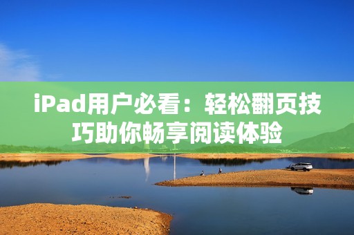 iPad用户必看：轻松翻页技巧助你畅享阅读体验