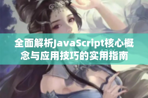 全面解析JavaScript核心概念与应用技巧的实用指南