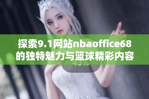探索9.1网站nbaoffice68的独特魅力与篮球精彩内容