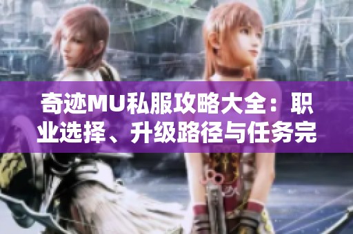 奇迹MU私服攻略大全：职业选择、升级路径与任务完成技巧解析