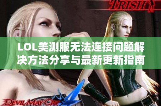 LOL美测服无法连接问题解决方法分享与最新更新指南
