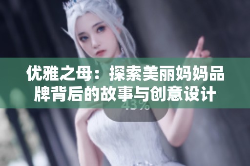 优雅之母：探索美丽妈妈品牌背后的故事与创意设计
