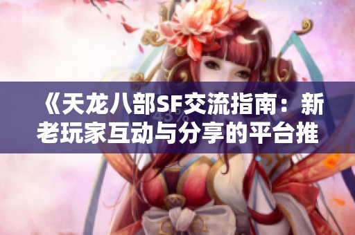 《天龙八部SF交流指南：新老玩家互动与分享的平台推荐》
