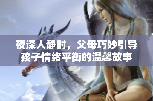 夜深人静时，父母巧妙引导孩子情绪平衡的温馨故事