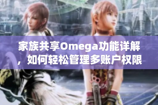 家族共享Omega功能详解，如何轻松管理多账户权限
