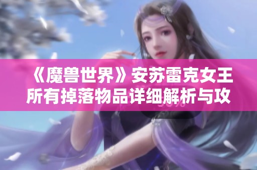 《魔兽世界》安苏雷克女王所有掉落物品详细解析与攻略
