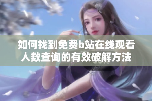 如何找到免费b站在线观看人数查询的有效破解方法