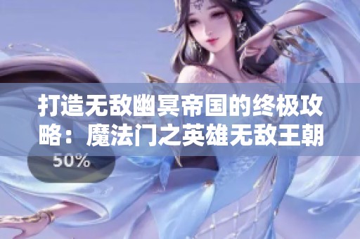 打造无敌幽冥帝国的终极攻略：魔法门之英雄无敌王朝墓园策略解析