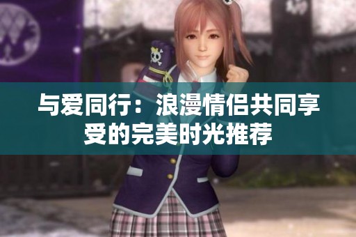 与爱同行：浪漫情侣共同享受的完美时光推荐