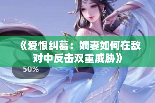 《爱恨纠葛：嫡妻如何在敌对中反击双重威胁》