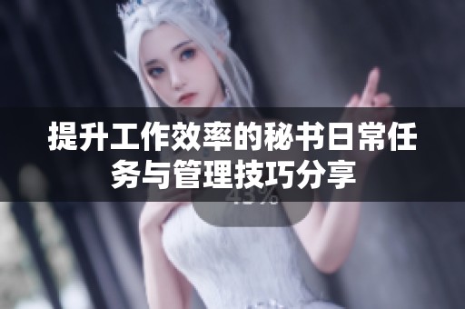 提升工作效率的秘书日常任务与管理技巧分享