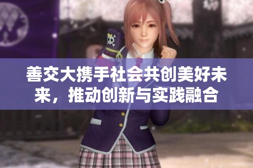 善交大携手社会共创美好未来，推动创新与实践融合