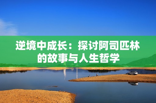 逆境中成长：探讨阿司匹林的故事与人生哲学