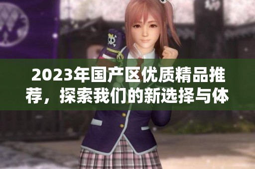 2023年国产区优质精品推荐，探索我们的新选择与体验