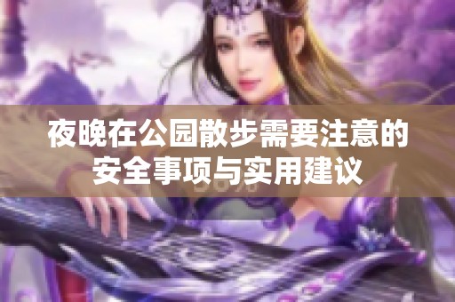 夜晚在公园散步需要注意的安全事项与实用建议