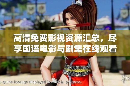 高清免费影视资源汇总，尽享国语电影与剧集在线观看