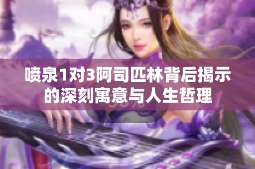 喷泉1对3阿司匹林背后揭示的深刻寓意与人生哲理