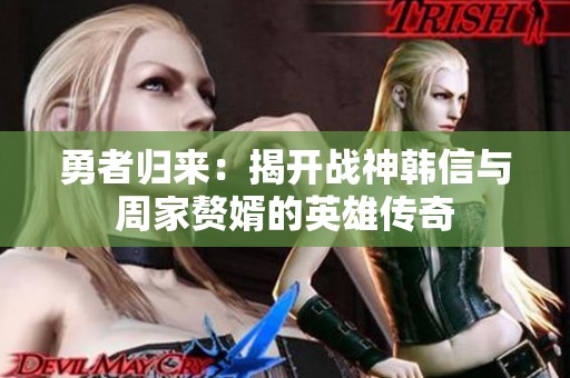 勇者归来：揭开战神韩信与周家赘婿的英雄传奇