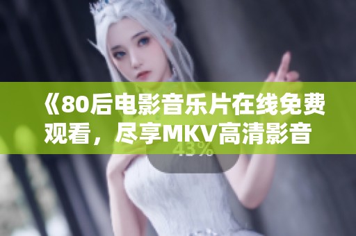 《80后电影音乐片在线免费观看，尽享MKV高清影音盛宴》