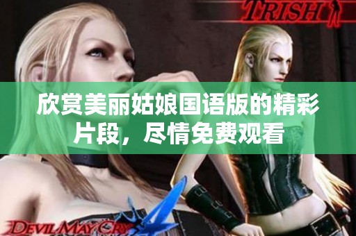 欣赏美丽姑娘国语版的精彩片段，尽情免费观看