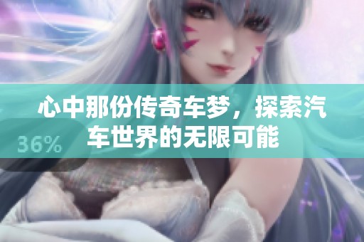 心中那份传奇车梦，探索汽车世界的无限可能