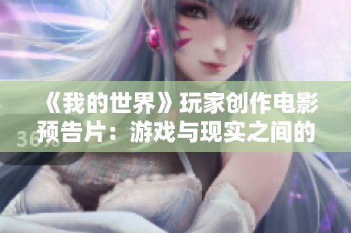 《我的世界》玩家创作电影预告片：游戏与现实之间的奇幻融合之旅