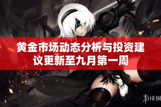 黄金市场动态分析与投资建议更新至九月第一周