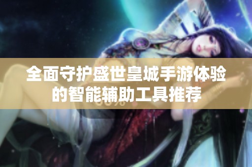 全面守护盛世皇城手游体验的智能辅助工具推荐