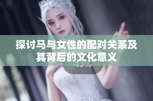 探讨马与女性的配对关系及其背后的文化意义
