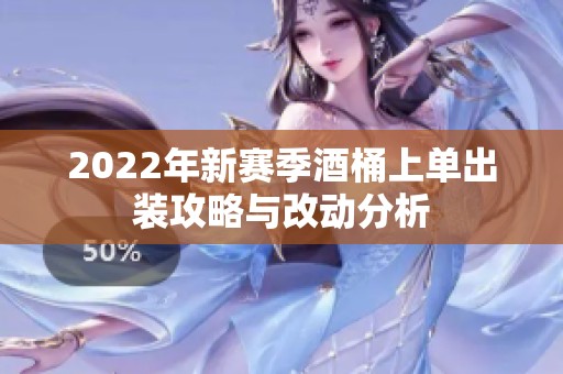 2022年新赛季酒桶上单出装攻略与改动分析
