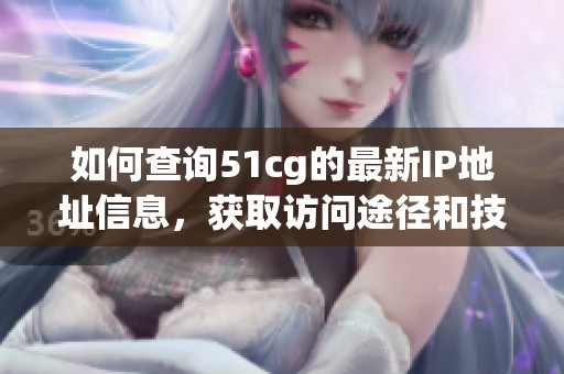 如何查询51cg的最新IP地址信息，获取访问途径和技巧
