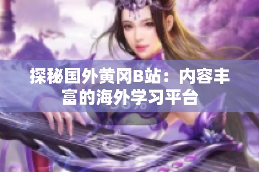 探秘国外黄冈B站：内容丰富的海外学习平台