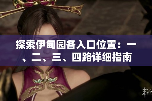 探索伊甸园各入口位置：一、二、三、四路详细指南