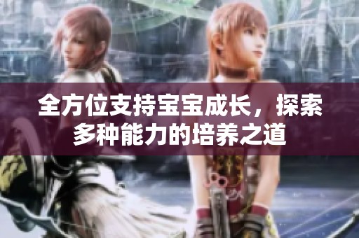 全方位支持宝宝成长，探索多种能力的培养之道