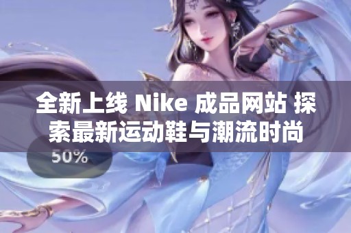 全新上线 Nike 成品网站 探索最新运动鞋与潮流时尚