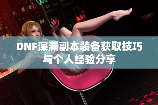 DNF深渊副本装备获取技巧与个人经验分享