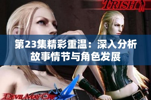 第23集精彩重温：深入分析故事情节与角色发展