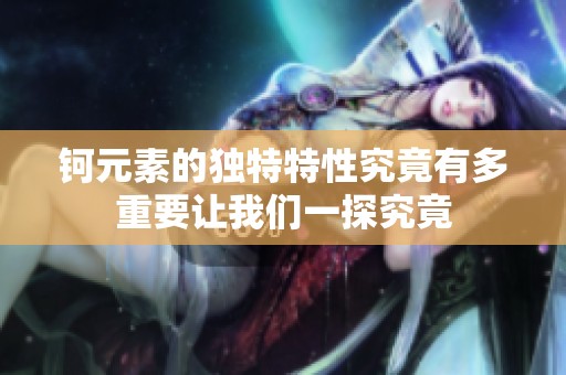 钶元素的独特特性究竟有多重要让我们一探究竟