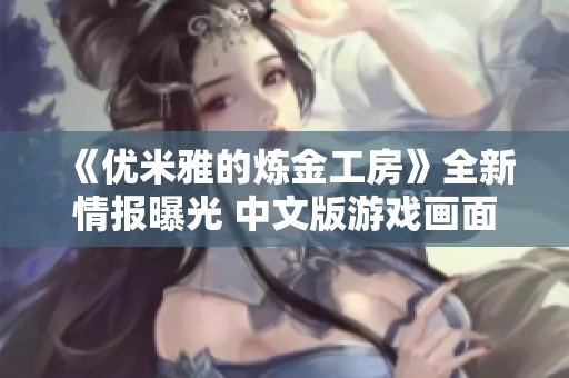 《优米雅的炼金工房》全新情报曝光 中文版游戏画面抢先看