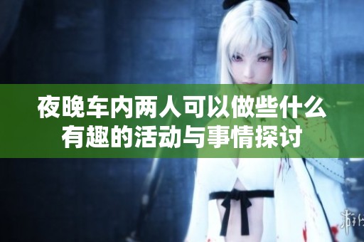 夜晚车内两人可以做些什么有趣的活动与事情探讨