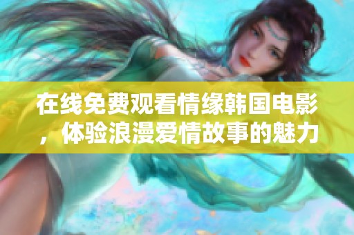 在线免费观看情缘韩国电影，体验浪漫爱情故事的魅力