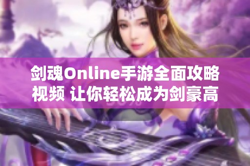 剑魂Online手游全面攻略视频 让你轻松成为剑豪高手