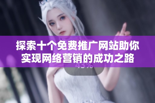 探索十个免费推广网站助你实现网络营销的成功之路