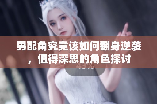 男配角究竟该如何翻身逆袭，值得深思的角色探讨