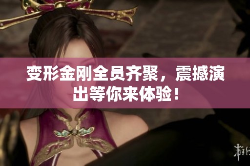 变形金刚全员齐聚，震撼演出等你来体验！