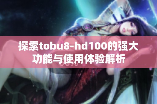 探索tobu8-hd100的强大功能与使用体验解析