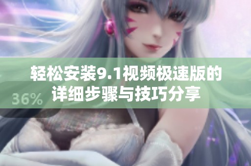 轻松安装9.1视频极速版的详细步骤与技巧分享