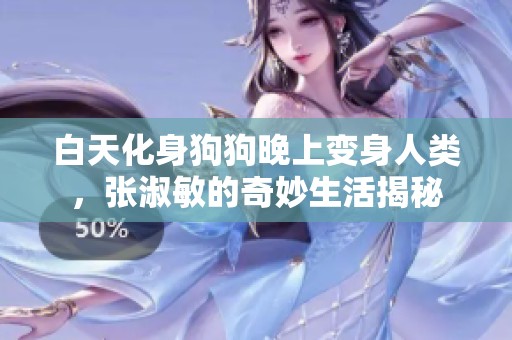 白天化身狗狗晚上变身人类，张淑敏的奇妙生活揭秘