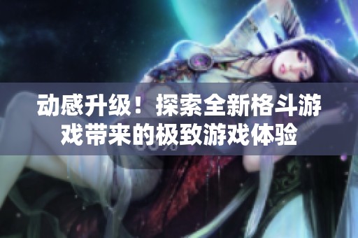 动感升级！探索全新格斗游戏带来的极致游戏体验