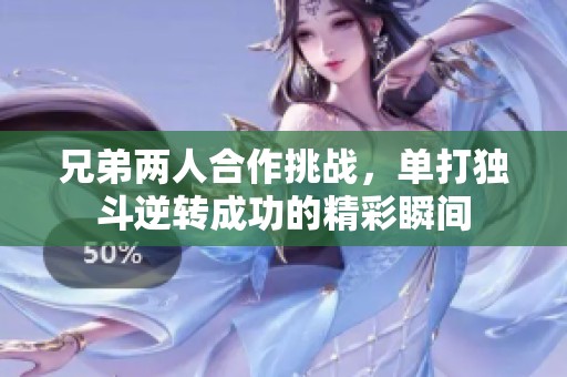 兄弟两人合作挑战，单打独斗逆转成功的精彩瞬间
